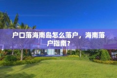 户口落海南岛怎么落户,海南落户指南?