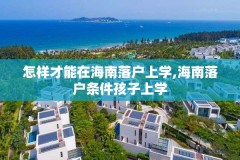 怎样才能在海南落户上学,海南落户条件孩子上学