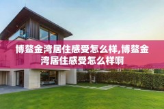 博鳌金湾居住感受怎么样,博鳌金湾居住感受怎么样啊