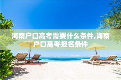 海南户口高考需要什么条件,海南户口高考报名条件