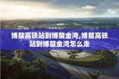 博鳌高铁站到博鳌金湾,博鳌高铁站到博鳌金湾怎么走