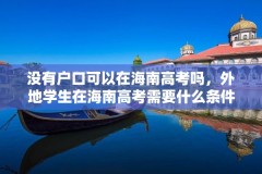 没有户口可以在海南高考吗,外地学生在海南高考需要什么条件?