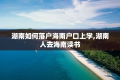 湖南如何落户海南户口上学,湖南人去海南读书