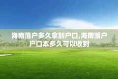 海南落户多久拿到户口,海南落户户口本多久可以收到