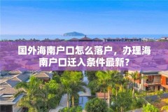 国外海南户口怎么落户,办理海南户口迁入条件最新?