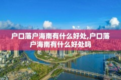 户口落户海南有什么好处,户口落户海南有什么好处吗