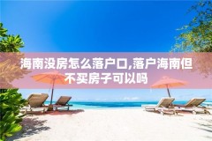 海南没房怎么落户口,落户海南但不买房子可以吗