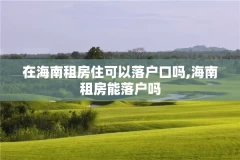 在海南租房住可以落户口吗,海南租房能落户吗