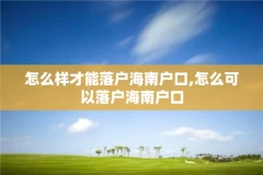 怎么样才能落户海南户口,怎么可以落户海南户口