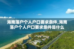 海南落户个人户口要求条件,海南落户个人户口要求条件是什么