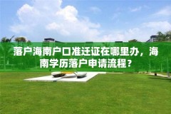 落户海南户口准迁证在哪里办，海南学历落户申请流程？