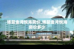 博鳌金湾悦海房价,博鳌金湾悦海房价多少