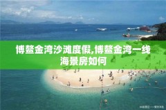 博鳌金湾沙滩度假,博鳌金湾一线海景房如何