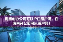 海南创办公司可以户口落户吗,在海南开公司可以落户吗?