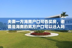 夫妻一方海南户口可否买房,老婆是海南的男方户口可以迁入吗?