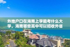 外地户口在海南上学能考什么大学,海南哪些高中可以招收外省学生?