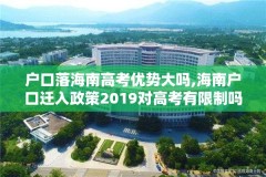 户口落海南高考优势大吗,海南户口迁入政策2019对高考有限制吗