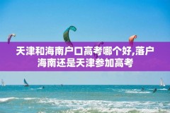 天津和海南户口高考哪个好,落户海南还是天津参加高考