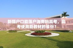 新疆户口能落户海南吗高考,高考使用新教材的省份?