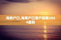 海南户口,海南户口落户政策2024最新