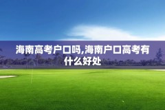 海南高考户口吗,海南户口高考有什么好处