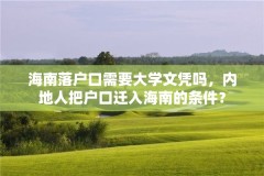 海南落户口需要大学文凭吗,内地人把户口迁入海南的条件?