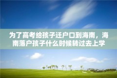 为了高考给孩子迁户口到海南，海南落户孩子什么时候转过去上学？