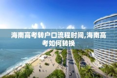 海南高考转户口流程时间,海南高考如何转换