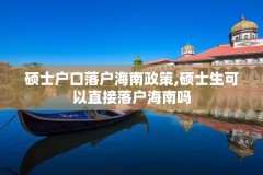 硕士户口落户海南政策,硕士生可以直接落户海南吗