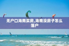 无户口海南买房,海南没房子怎么落户