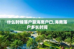 什么时候落户算海南户口,海南落户多长时间