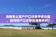 海南怎么落户户口迁移手续办理,如何把户口迁移到海南农村?