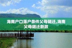 海南户口落户条件父母随迁,海南父母随迁新政