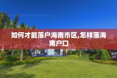 如何才能落户海南市区,怎样落海南户口