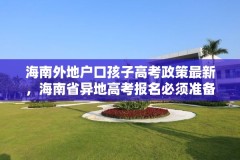海南外地户口孩子高考政策最新,海南省异地高考报名必须准备哪些材料?