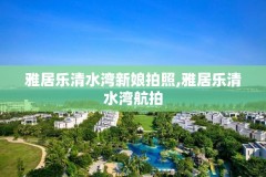 雅居乐清水湾新娘拍照,雅居乐清水湾航拍