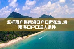 怎样落户海南海口户口所在地,海南海口户口迁入条件