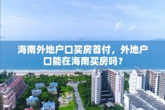 海南外地户口买房首付,外地户口能在海南买房吗?