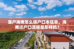 落户海南怎么填户口本信息,海南迁户口流程是怎样的?