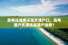 高考迁海南还是天津户口,高考落户天津还是落户海南?