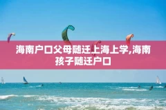 海南户口父母随迁上海上学,海南孩子随迁户口