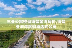 三亚公寓楼盘博鳌金湾房价,博鳌亚洲湾度假酒店式公寓