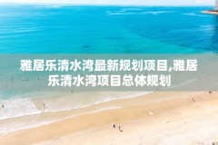 雅居乐清水湾最新规划项目,雅居乐清水湾项目总体规划