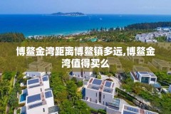 博鳌金湾距离博鳌镇多远,博鳌金湾值得买么