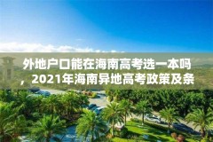 外地户口能在海南高考选一本吗,2021年海南异地高考政策及条件?
