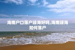 海南户口落户琼海好吗,海南琼海如何落户