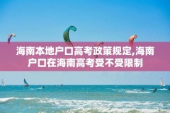 海南本地户口高考政策规定,海南户口在海南高考受不受限制