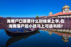 海南户口需要什么时候来上学,在海南落户后小孩马上可读书吗?