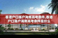 香港户口落户海南高考条件,香港户口落户海南高考条件是什么