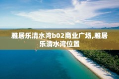 雅居乐清水湾b02商业广场,雅居乐清水湾位置
